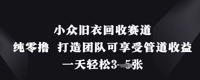 小众旧衣回收赛道，纯零撸 打造团队可享受管道收益，一天轻松3张-紫橙资源网