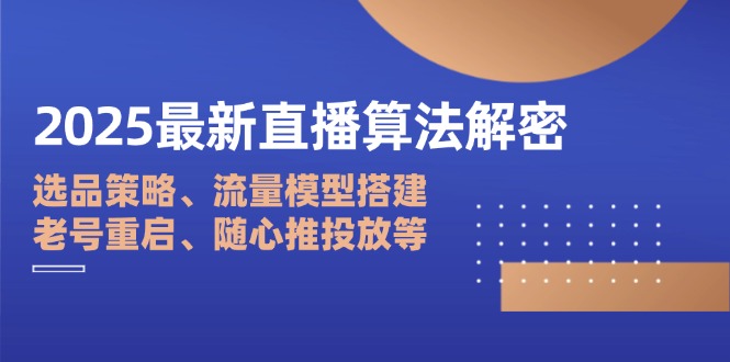2025最新直播算法解密：选品策略、流量模型搭建、老号重启、随心推投放等-紫橙资源网