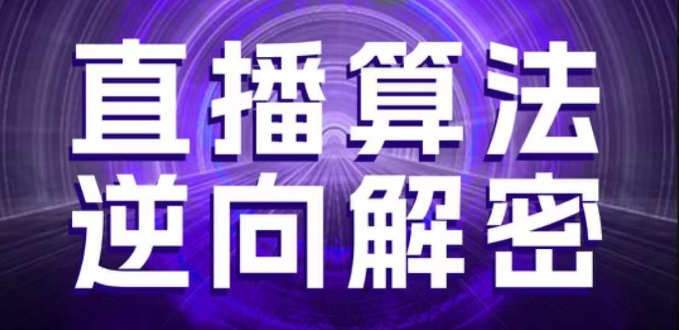 直播算法逆向解密，选品、建模、老号重启、控流、罗盘分析、随心推、正价平播等(更新3月)-紫橙资源网