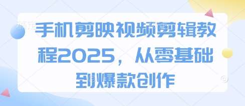 手机剪映视频剪辑教程2025,从零基础到爆款创作-紫橙资源网