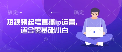 短视频起号直播ip运营，适合零基础小白-紫橙资源网