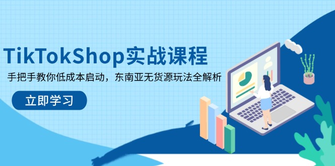 TikTokShop实战课程，手把手教你低成本启动，东南亚无货源玩法全解析-紫橙资源网