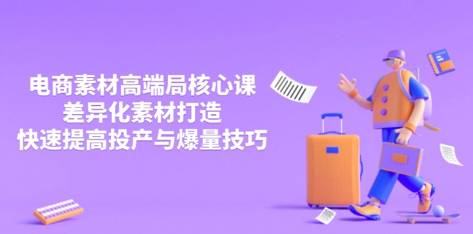 3月电商素材高端局核心课，差异化素材打造，快速提高投产与爆量技巧-紫橙资源网
