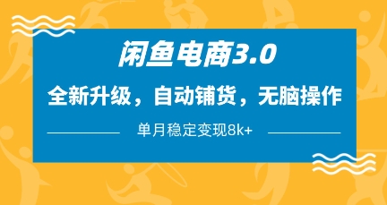 闲鱼电商3.0，全新升级，自动铺货，无脑操作，单月稳定变现8k+-紫橙资源网