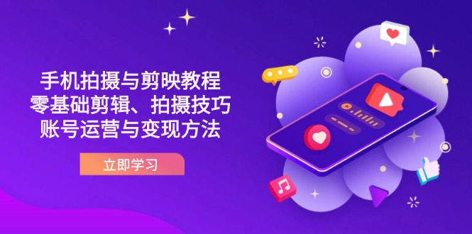 抖音手机拍摄与剪映教程：零基础剪辑、拍摄技巧到账号运营与变现方法-紫橙资源网