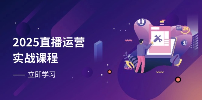 2025直播运营实战课程,零基础入门到流量优化,快速提升直播间表现-紫橙资源网