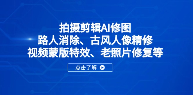 拍摄剪辑AI修图：路人消除、古风人像精修、视频蒙版特效、老照片修复等-紫橙资源网