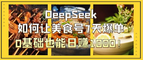 DeepSeek如何让美食号7天爆单,0基础也能日入1k-紫橙资源网