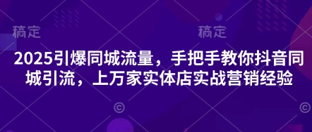 2025引爆同城流量，手把手教你抖音同城引流，上万家实体店实战营销经验-紫橙资源网
