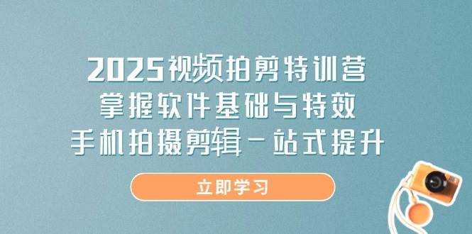 2025视频拍剪特训营，掌握软件基础与特效，手机拍摄剪辑一站式提升-紫橙资源网