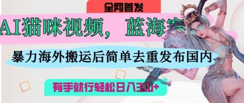 AI猫咪视频蓝海赛道，操作简单，直接海外搬运，简单去重，操作简单，有手就行日入3张-紫橙资源网