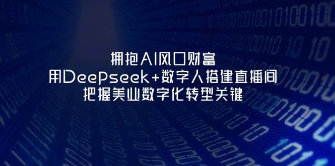 拥抱AI风口财富：用Deepseek+数字人搭建直播间，把握美业数字化转型关键-紫橙资源网