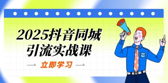 2025抖音同城引流实战课：单店模型+团购爆款逻辑，快速提升POI热度分-紫橙资源网
