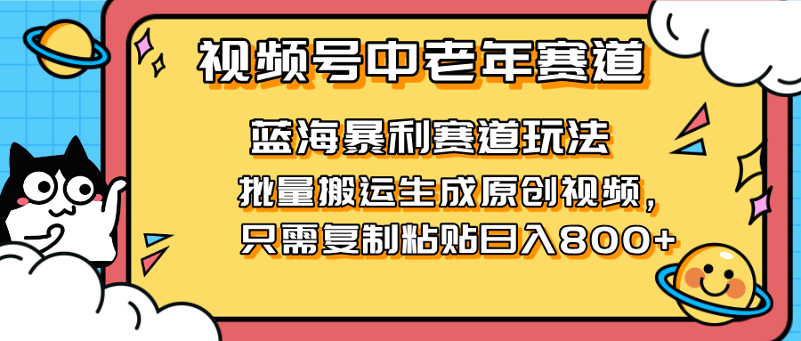 2025视频号中老年短视频蓝海暴利风口！复制粘贴搬运视频单日赚800+，无...-紫橙资源网