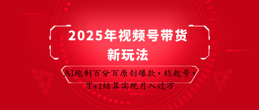 2025年视频号带货新玩法：AI炮制百分百原创爆款，稳起号，T+1结算实现月入过万-紫橙资源网