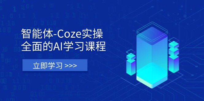智能体-Coze实操：全面的AI学习课程，涵盖从理论基础到实战应用的全过程-紫橙资源网