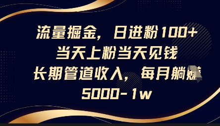 流量掘金，日进粉100+，当天上粉当天见钱，长期管道收入，每月躺挣5k-紫橙资源网