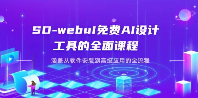SD-webui免费AI设计工具的全面课程，涵盖从软件安装到高级应用的全流程-紫橙资源网