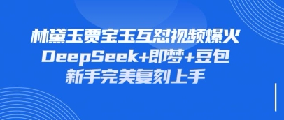 持续爆火的林黛玉贾宝玉互怼视频，比爽文还好看，利用DeepSeek+即梦+豆包就可以完美复刻-紫橙资源网
