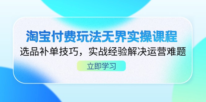 淘宝付费玩法无界实操课程，选品补单技巧，实战经验解决运营难题-紫橙资源网