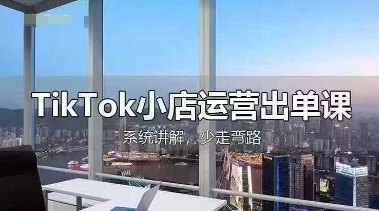 TikTok小店运营出单课，从开店选品、运营出单、发货回款，进行全流程讲解-紫橙资源网