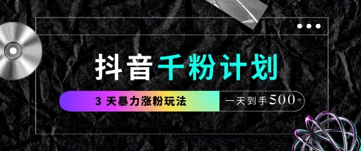 抖音千粉计划，最新玩法三天暴力涨千粉，一天到手5张-紫橙资源网