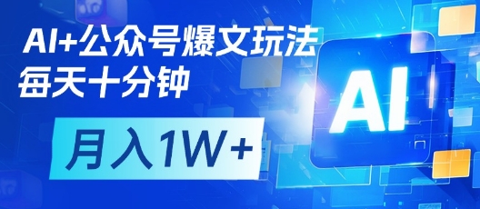 AI+公众号爆文玩法，每天十分钟，批量矩阵操作，月入1W+-紫橙资源网