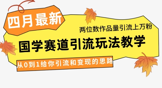 4月最新，国学赛道引流玩法教学，两位数作品量引流上万粉，从0到1给你引流和变现的思路-紫橙资源网