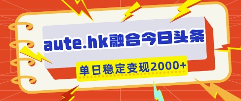 aute.hk融合今日头条，一键复制粘贴，单日稳定变现多张-紫橙资源网