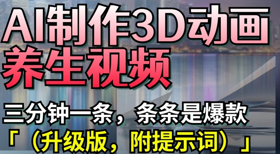 AI制作3D动画养生视频，三分钟一条，条条是爆款(升级版，附提示词)-紫橙资源网