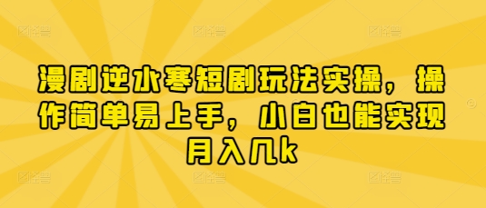 漫剧逆水寒短剧玩法实操，操作简单易上手，小白也能实现月入几k-紫橙资源网