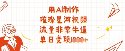 用Ai制作璀璨星河视频，流量非常牛逼，单日变现多张-紫橙资源网