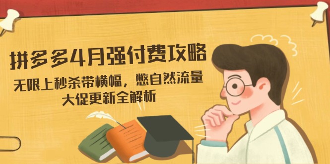 拼多多4月强付费攻略，无限上秒杀带横幅，憋自然流量，大促更新全解析-紫橙资源网