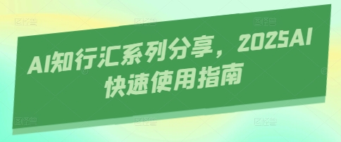 AI知行汇系列分享，2025AI快速使用指南-紫橙资源网
