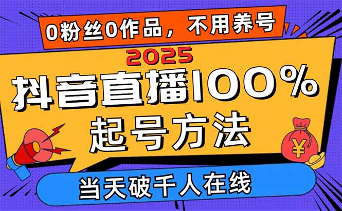 2025抖音直播100%起号方法，0粉丝0作品当天破千人在线 可配合多种变现方式-紫橙资源网