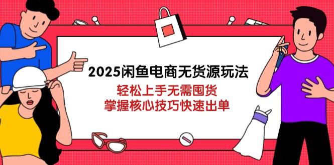 2025闲鱼电商无货源玩法：轻松上手无需囤货，掌握核心技巧快速出单-紫橙资源网