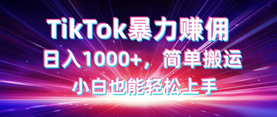 TikTok搬运暴力赚佣，日入1000+，简单搬运，小白也能轻松上手-紫橙资源网