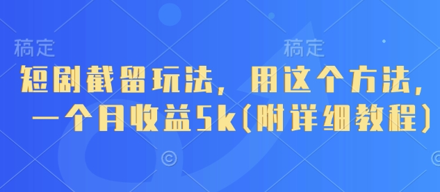 短剧截留玩法，用这个方法，一个月收益5k(附详细教程)-紫橙资源网