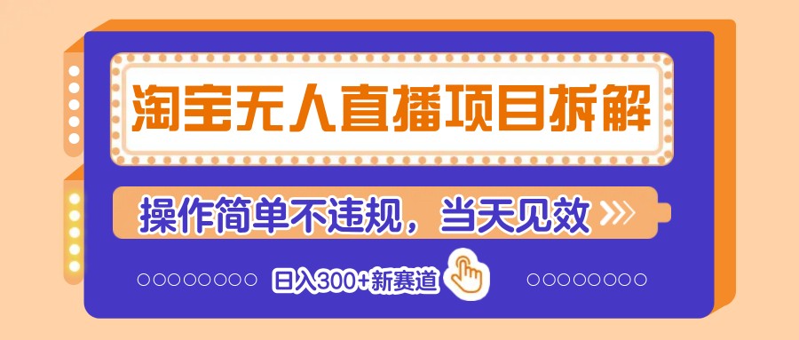 淘宝无人直播项目拆解，操作简单不违规，当天见效 日入300+新赛道-紫橙资源网