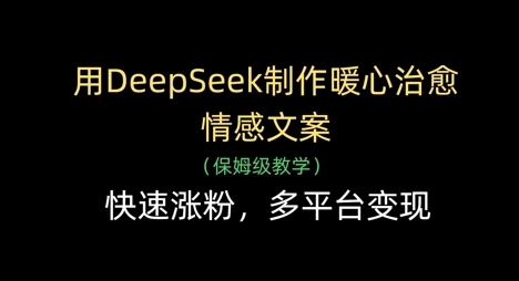 用DeepSeek制作暖心治愈情感文案，快速涨粉，多平台变现-紫橙资源网