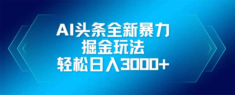 AI头条全新暴利掘金玩法，矩阵操作，轻松日入3000+-紫橙资源网