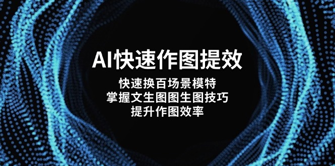 AI快速作图提效，快速换百场景模特，掌握文生图图生图技巧，提升作图效率-紫橙资源网