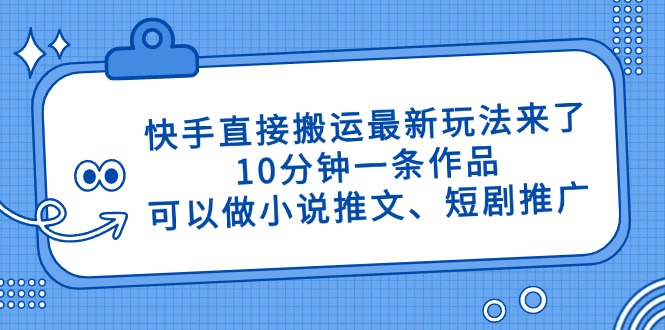 快手直接搬运最新玩法来了,10分钟一条作品,可以做小说推文、短剧推广...-紫橙资源网