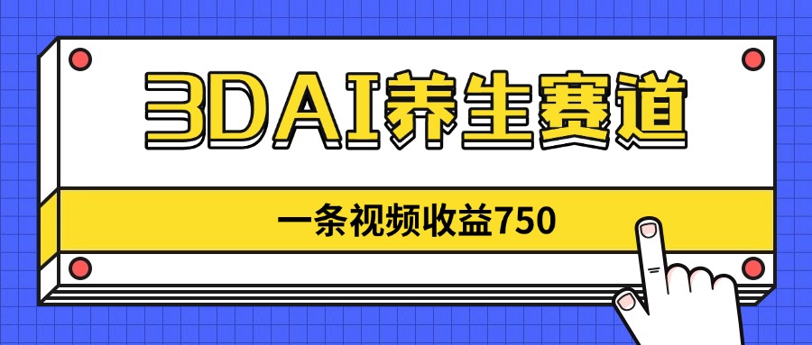 3DAI养生赛道，一条视频赚了750，新蓝海，目前做的人不多！-紫橙资源网