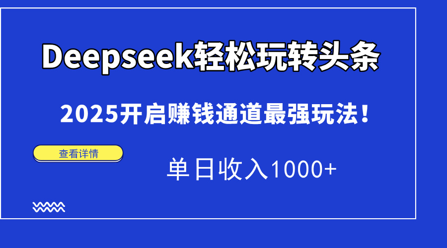 Deepseek轻松玩转头条，2025开启赚钱通道最强玩法！单日收入1000+-紫橙资源网