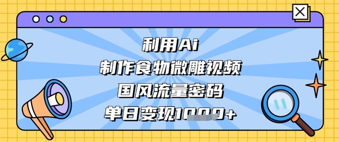 利用Ai制作食物微雕视频，国风流量密码，单日变现数张-紫橙资源网