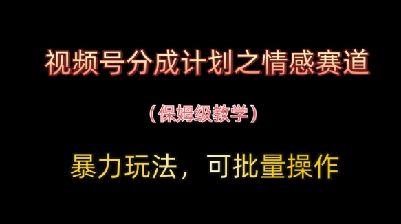 视频号分成计划之情感赛道暴力玩法，可批量操作，保姆级教学-紫橙资源网