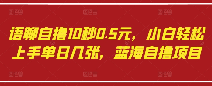语聊自撸10秒0.5元，小白轻松上手单日几张，蓝海自撸项目-紫橙资源网
