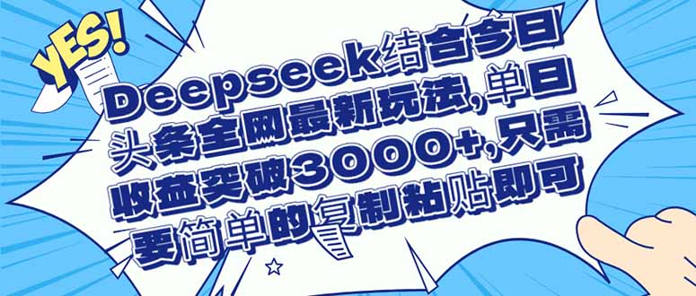 Deepseek结合今日头条全网最新玩法，单日收益突破3000+，只需要简单的...-紫橙资源网