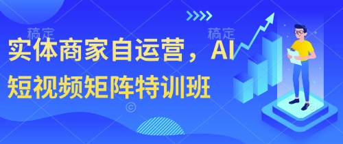 实体商家自运营，AI短视频矩阵特训班-紫橙资源网